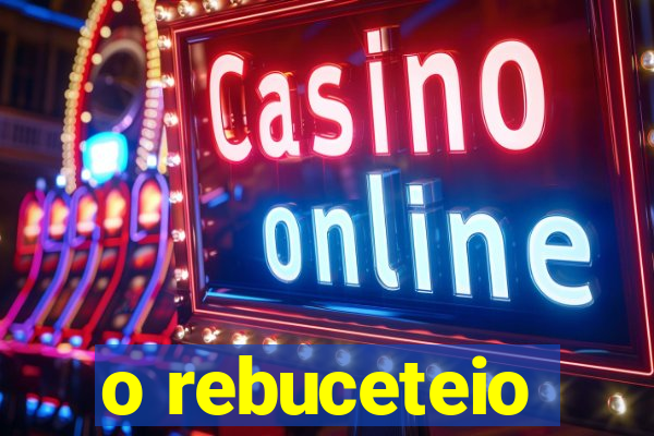 o rebuceteio