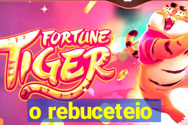 o rebuceteio