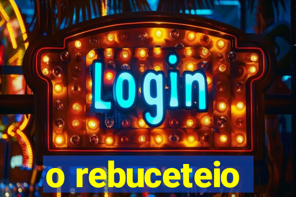o rebuceteio
