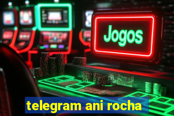 telegram ani rocha