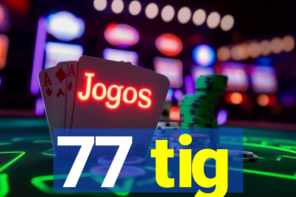 77 tig