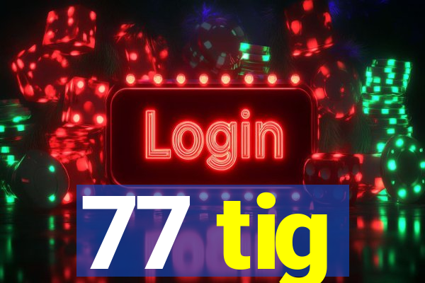 77 tig