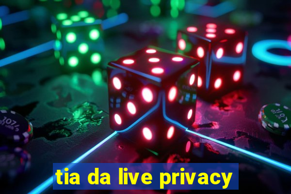 tia da live privacy