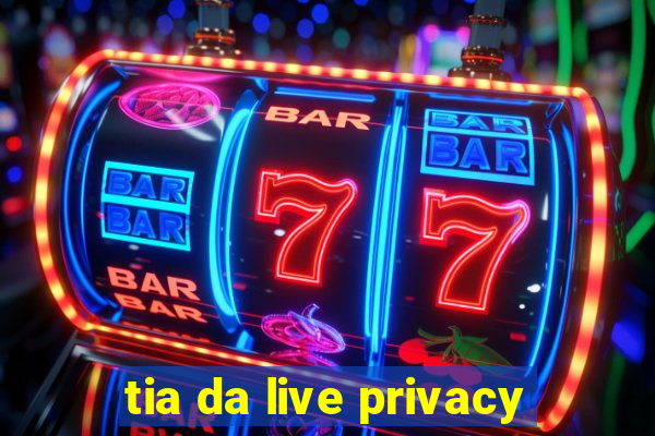 tia da live privacy