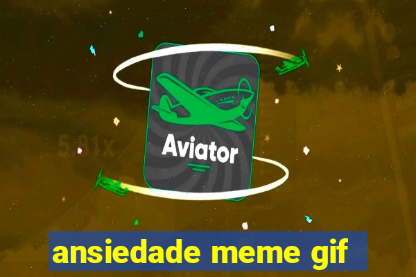 ansiedade meme gif