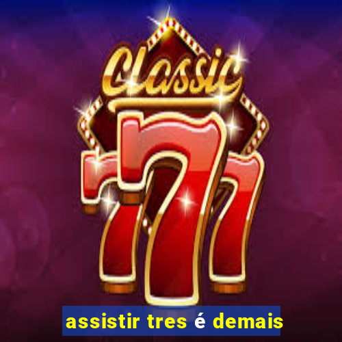 assistir tres é demais