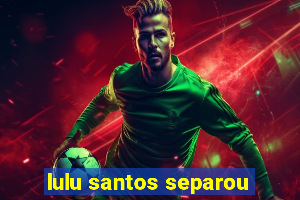 lulu santos separou