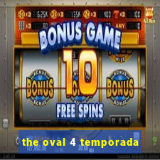 the oval 4 temporada