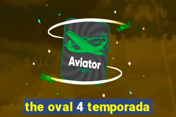 the oval 4 temporada