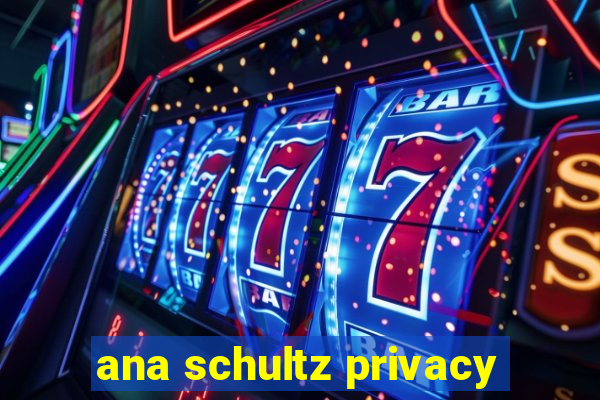 ana schultz privacy