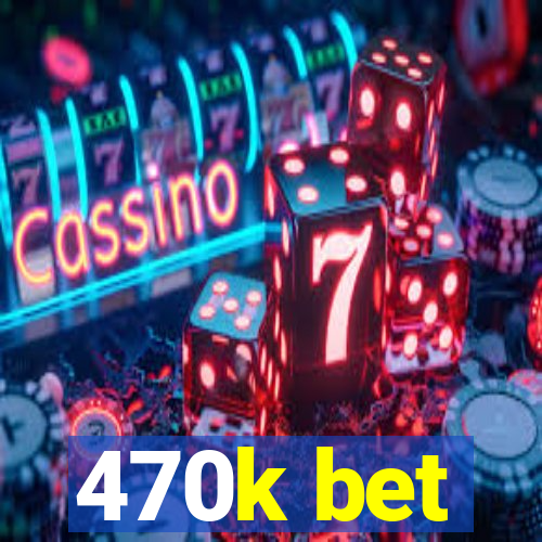 470k bet