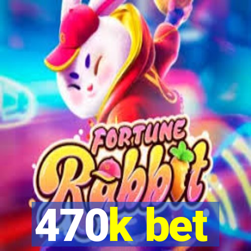 470k bet