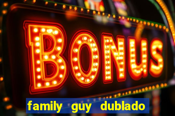 family guy dublado google drive
