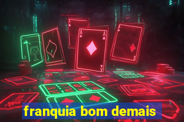 franquia bom demais