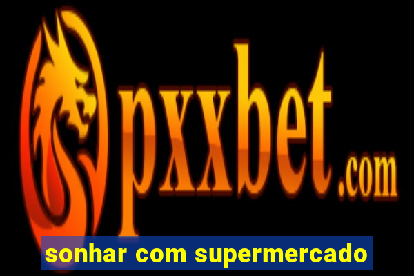 sonhar com supermercado
