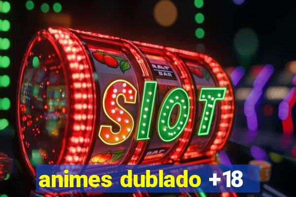animes dublado +18