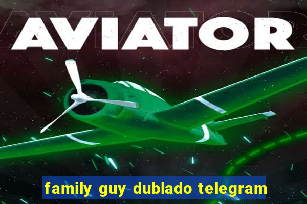 family guy dublado telegram