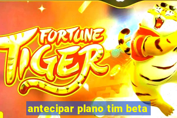 antecipar plano tim beta