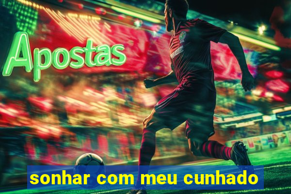 sonhar com meu cunhado