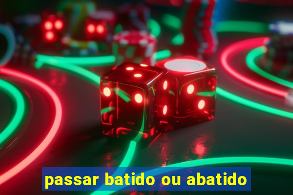 passar batido ou abatido