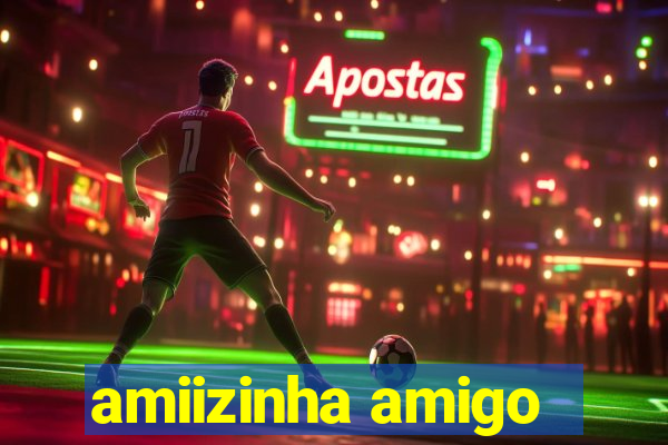 amiizinha amigo