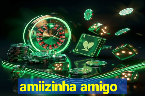 amiizinha amigo