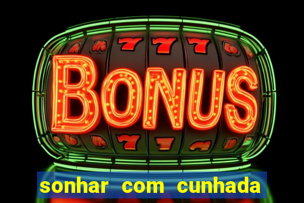 sonhar com cunhada no jogo do bicho