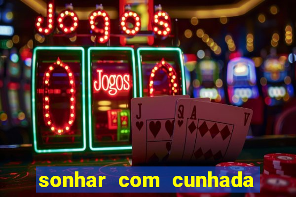 sonhar com cunhada no jogo do bicho