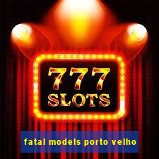 fatal models porto velho