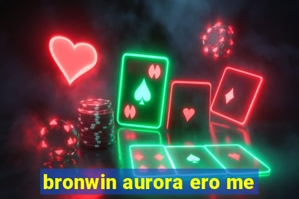 bronwin aurora ero me