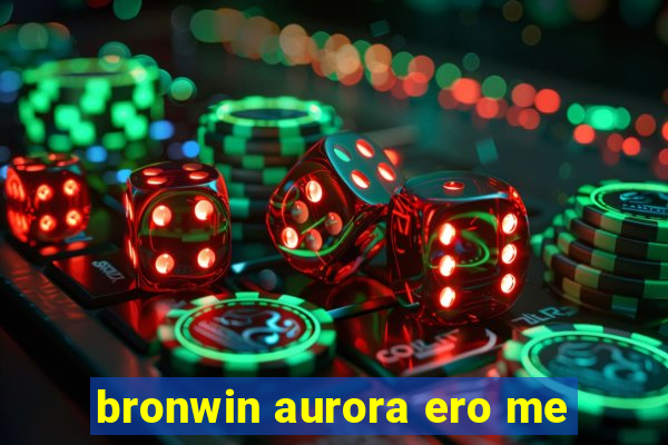 bronwin aurora ero me