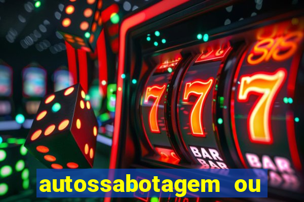 autossabotagem ou auto sabotagem