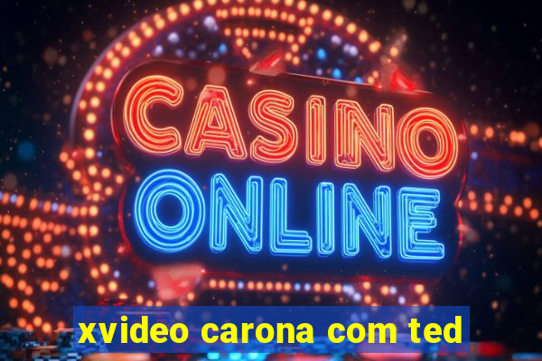 xvideo carona com ted