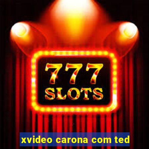 xvideo carona com ted