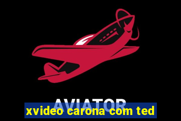 xvideo carona com ted