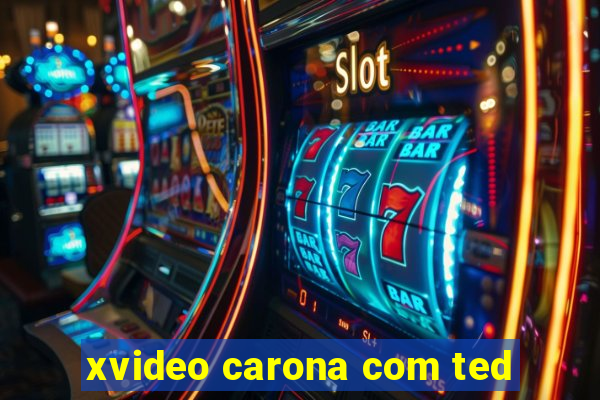 xvideo carona com ted