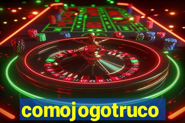 comojogotruco