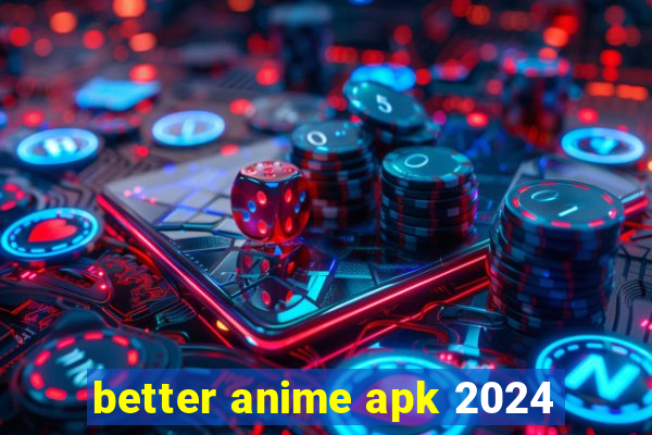 better anime apk 2024