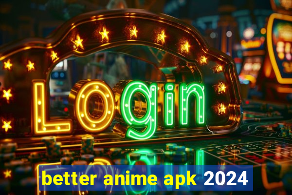 better anime apk 2024