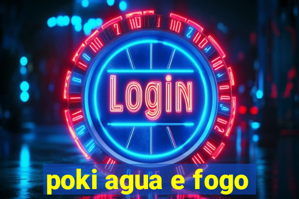 poki agua e fogo