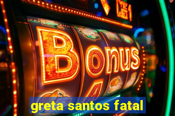 greta santos fatal