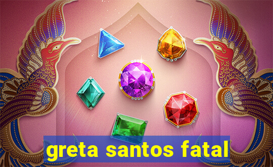 greta santos fatal