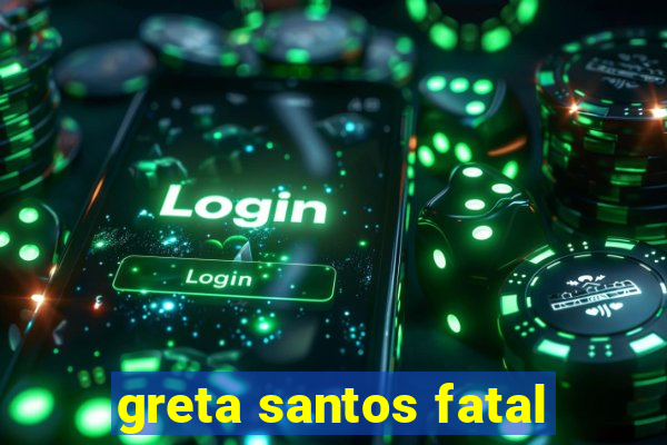 greta santos fatal