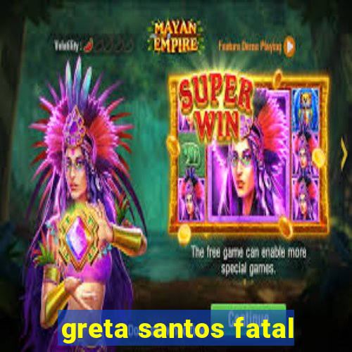 greta santos fatal