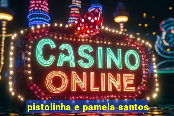 pistolinha e pamela santos