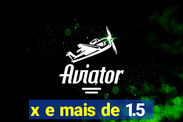 x e mais de 1.5