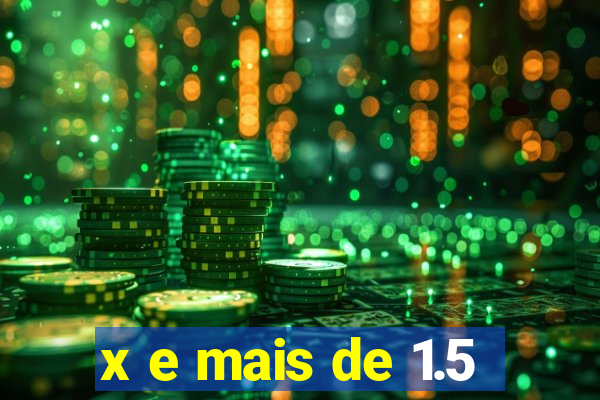 x e mais de 1.5