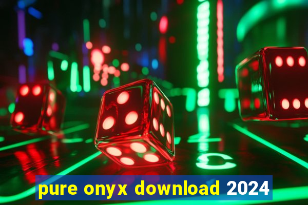 pure onyx download 2024