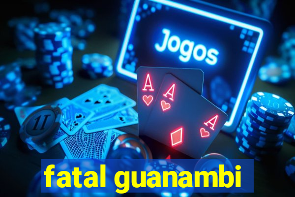 fatal guanambi