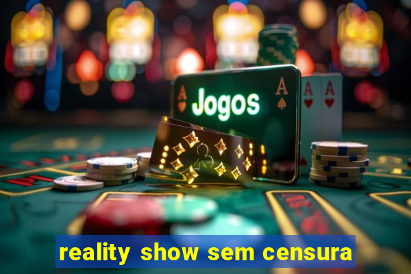 reality show sem censura
